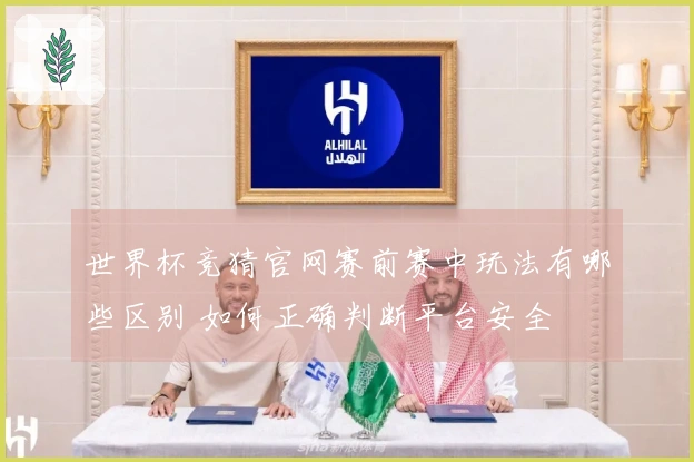 世界杯竞猜官网赛前赛中玩法有哪些区别 如何正确判断平台安全